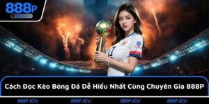 Cách Đọc Kèo Bóng Đá Dễ Hiểu Nhất Cùng Chuyên Gia 888P