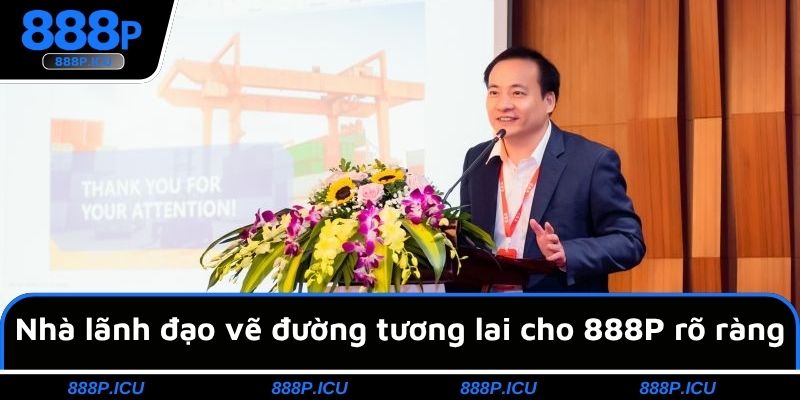 Nhà lãnh đạo vẽ đường tương lai cho 888P rõ ràng